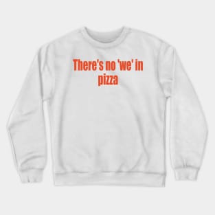 There's no 'we' in pizza Crewneck Sweatshirt